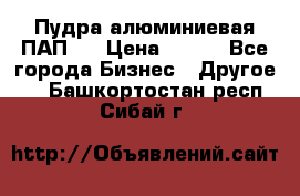 Пудра алюминиевая ПАП-1 › Цена ­ 370 - Все города Бизнес » Другое   . Башкортостан респ.,Сибай г.